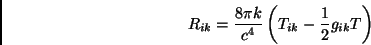 \begin{displaymath}R_{ik}=\frac{8\pi k}{c^4} \left(T_{ik}-\frac{1}{2}g_{ik}T\right)\end{displaymath}