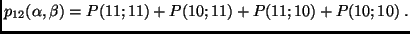 $\displaystyle p_{12}(\alpha, \beta)=P(11;11)+P(10;11)+P(11;10)+P(10;10)\;.$