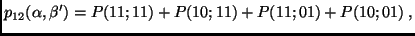 $\displaystyle p_{12}(\alpha, \beta')=P(11;11)+P(10;11)+P(11;01)+P(10;01)\;,$