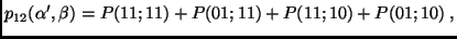 $\displaystyle p_{12}(\alpha', \beta)=P(11;11)+P(01;11)+P(11;10)+P(01;10)\;,$