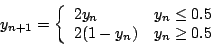 \begin{displaymath}y_{n+1}=\left\{\begin{array}{ll}2y_n&y_n\le 0.5 2(1-y_n)&y_n\ge 0.5\end{array}\right.\end{displaymath}