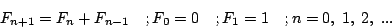 \begin{displaymath}F_{n+1}=F_n+F_{n-1}\quad ; F_0=0\quad ; F_1=1\quad ; n=0,\;1,\;2,\; ...\end{displaymath}